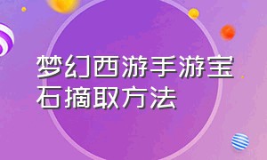 梦幻西游手游宝石摘取方法