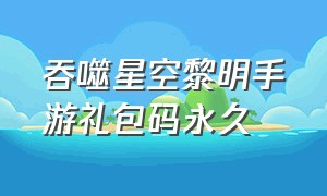 吞噬星空黎明手游礼包码永久