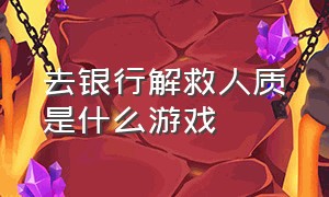 去银行解救人质是什么游戏