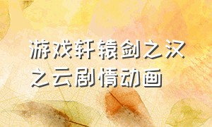 游戏轩辕剑之汉之云剧情动画