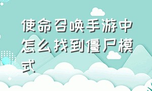 使命召唤手游中怎么找到僵尸模式