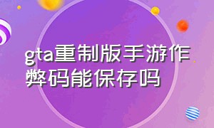 gta重制版手游作弊码能保存吗