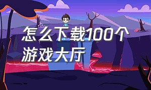 怎么下载100个游戏大厅