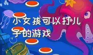 小女孩可以打儿子的游戏