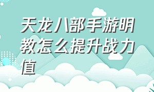 天龙八部手游明教怎么提升战力值