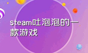 steam吐泡泡的一款游戏