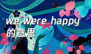 we were happy的意思