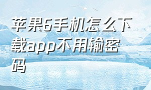 苹果6手机怎么下载app不用输密码