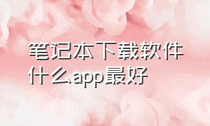 笔记本下载软件什么app最好