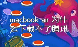 macbook air 为什么下载不了腾讯