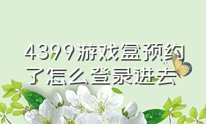 4399游戏盒预约了怎么登录进去