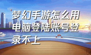 梦幻手游怎么用电脑登陆账号登录不上