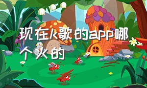 现在k歌的app哪个火的