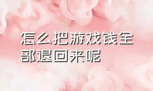 怎么把游戏钱全部退回来呢