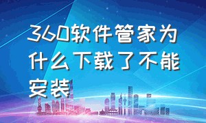 360软件管家为什么下载了不能安装