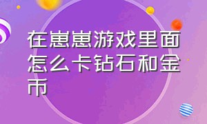 在崽崽游戏里面怎么卡钻石和金币