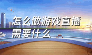 怎么做游戏直播需要什么