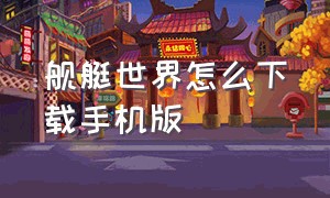 舰艇世界怎么下载手机版