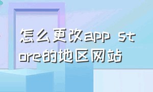 怎么更改app store的地区网站