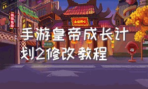 手游皇帝成长计划2修改教程