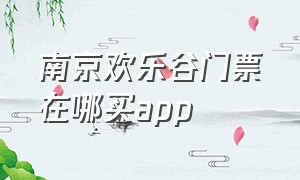 南京欢乐谷门票在哪买app