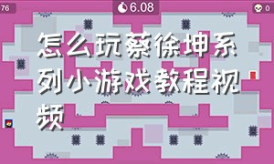 怎么玩蔡徐坤系列小游戏教程视频