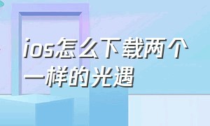 ios怎么下载两个一样的光遇