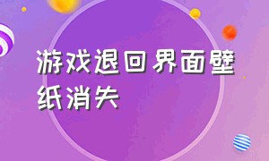 游戏退回界面壁纸消失