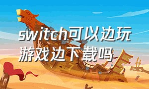 switch可以边玩游戏边下载吗