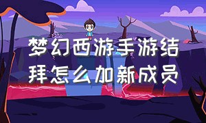 梦幻西游手游结拜怎么加新成员