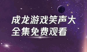 成龙游戏笑声大全集免费观看