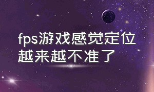 fps游戏感觉定位越来越不准了