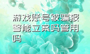 游戏账号被骗报警能立案吗管用吗