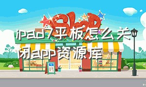 ipad7平板怎么关闭app资源库