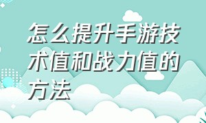 怎么提升手游技术值和战力值的方法