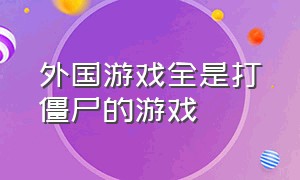 外国游戏全是打僵尸的游戏