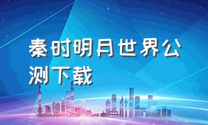 秦时明月世界公测下载