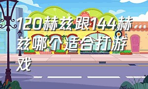 120赫兹跟144赫兹哪个适合打游戏