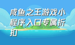 咸鱼之王游戏小程序入口专属折扣