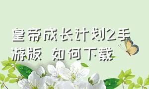 皇帝成长计划2手游版 如何下载