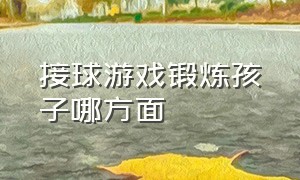 接球游戏锻炼孩子哪方面