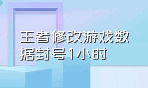 王者修改游戏数据封号1小时