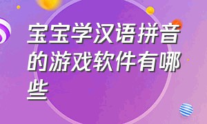 宝宝学汉语拼音的游戏软件有哪些