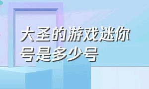 大圣的游戏迷你号是多少号