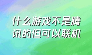 什么游戏不是腾讯的但可以联机