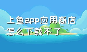 上鱼app应用商店怎么下载不了