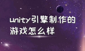 unity引擎制作的游戏怎么样