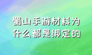 蜀山手游材料为什么都是绑定的