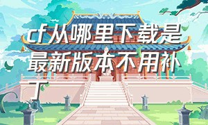 cf从哪里下载是最新版本不用补丁