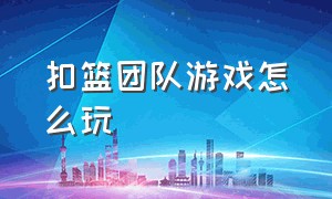 扣篮团队游戏怎么玩